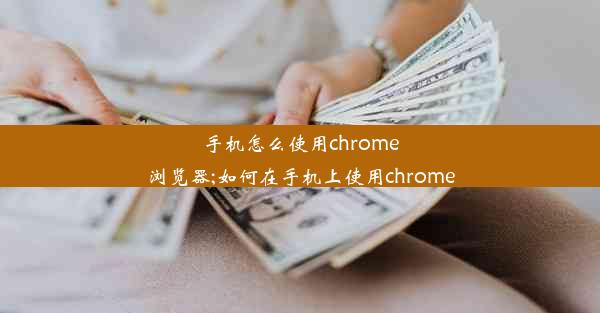 手机怎么使用chrome浏览器;如何在手机上使用chrome