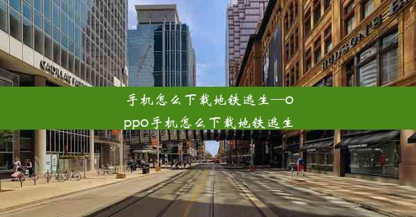 手机怎么下载地铁逃生—oppo手机怎么下载地铁逃生