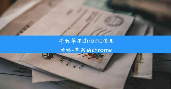 手机苹果chrome使用攻略-苹果的chrome