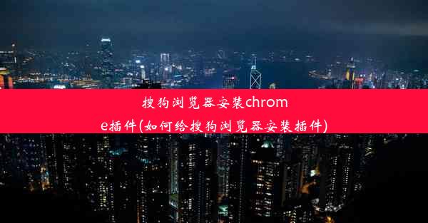 搜狗浏览器安装chrome插件(如何给搜狗浏览器安装插件)