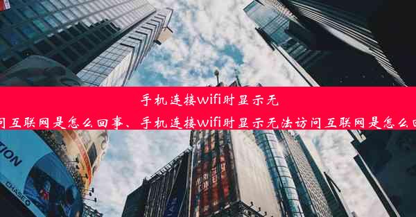 手机连接wifi时显示无法访问互联网是怎么回事、手机连接wifi时显示无法访问互联网是怎么回事儿