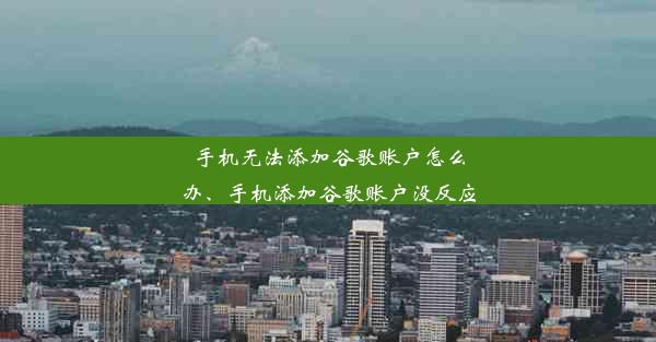 手机无法添加谷歌账户怎么办、手机添加谷歌账户没反应