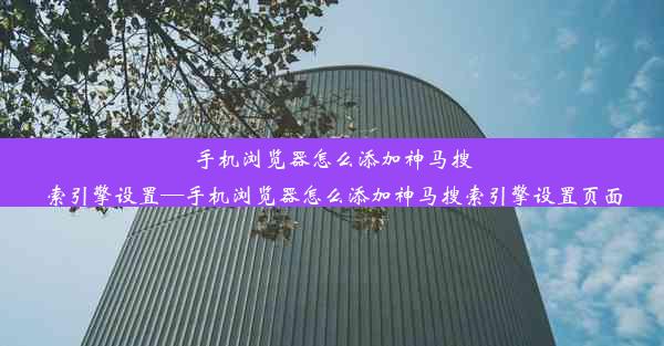 手机浏览器怎么添加神马搜索引擎设置—手机浏览器怎么添加神马搜索引擎设置页面