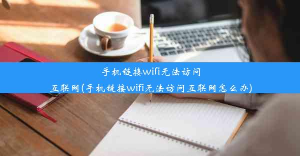 手机链接wifi无法访问互联网(手机链接wifi无法访问互联网怎么办)