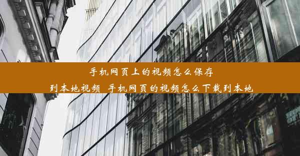 手机网页上的视频怎么保存到本地视频_手机网页的视频怎么下载到本地