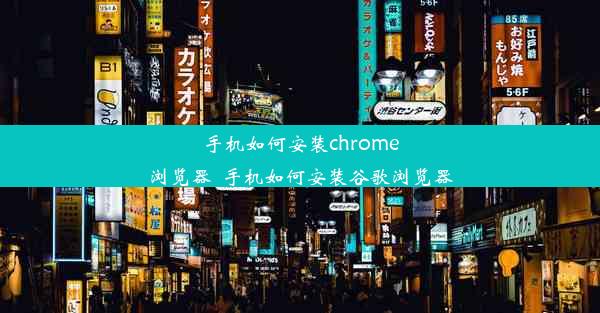 手机如何安装chrome浏览器_手机如何安装谷歌浏览器