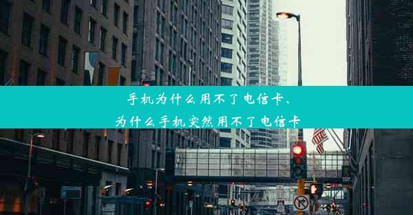 手机为什么用不了电信卡、为什么手机突然用不了电信卡