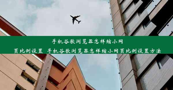 手机谷歌浏览器怎样缩小网页比例设置_手机谷歌浏览器怎样缩小网页比例设置方法