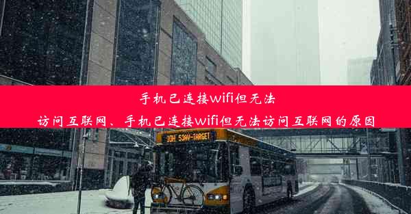 手机已连接wifi但无法访问互联网、手机已连接wifi但无法访问互联网的原因