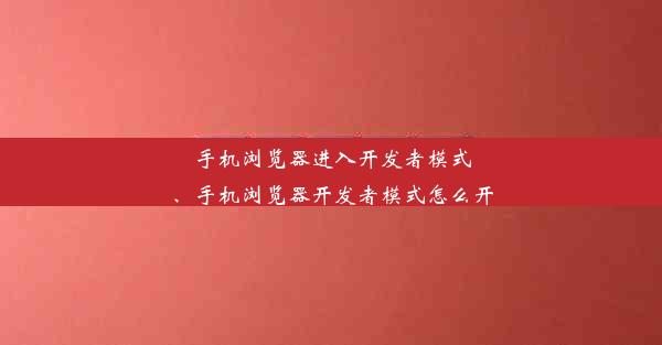 手机浏览器进入开发者模式、手机浏览器开发者模式怎么开