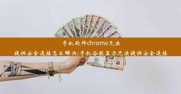 手机软件chrome无法提供安全连接怎么解决;手机谷歌显示无法提供安全连接