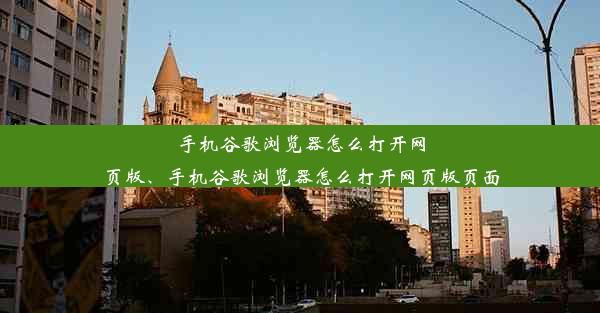 手机谷歌浏览器怎么打开网页版、手机谷歌浏览器怎么打开网页版页面