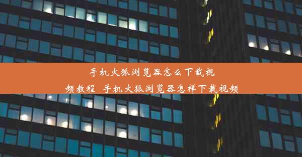 手机火狐浏览器怎么下载视频教程_手机火狐浏览器怎样下载视频