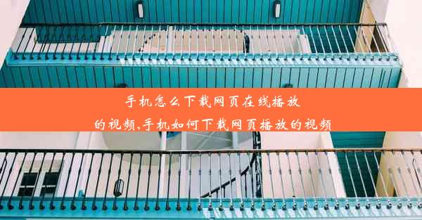 手机怎么下载网页在线播放的视频,手机如何下载网页播放的视频