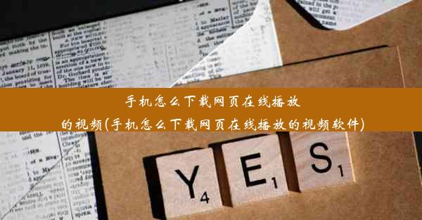 手机怎么下载网页在线播放的视频(手机怎么下载网页在线播放的视频软件)