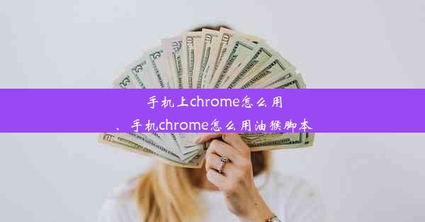 手机上chrome怎么用、手机chrome怎么用油猴脚本