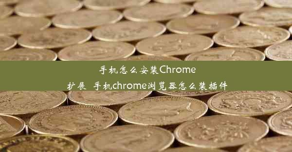 手机怎么安装Chrome 扩展_手机chrome浏览器怎么装插件