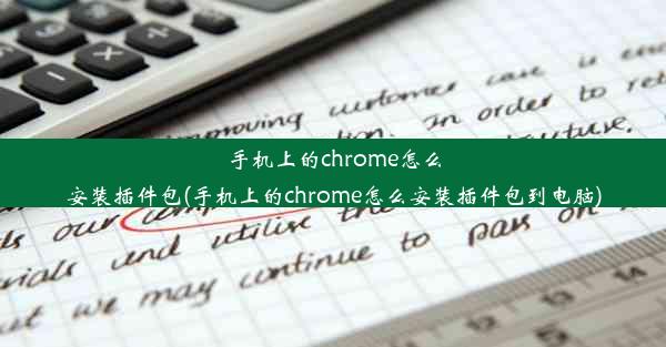 手机上的chrome怎么安装插件包(手机上的chrome怎么安装插件包到电脑)