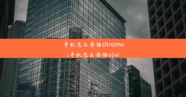 手机怎么登陆chrome;手机怎么登陆vjw