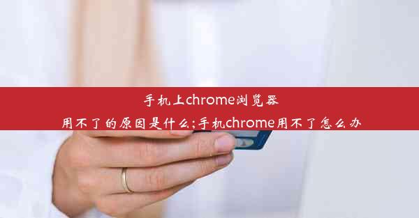 手机上chrome浏览器用不了的原因是什么;手机chrome用不了怎么办