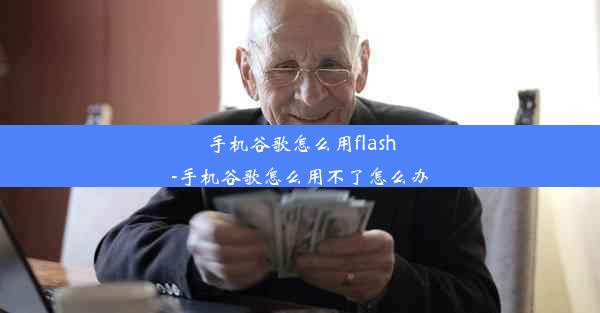 手机谷歌怎么用flash-手机谷歌怎么用不了怎么办