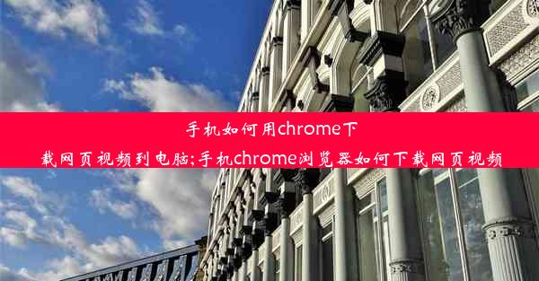 手机如何用chrome下载网页视频到电脑;手机chrome浏览器如何下载网页视频