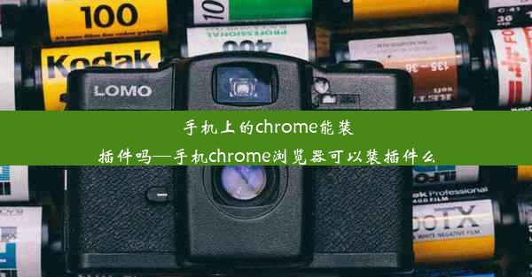 手机上的chrome能装插件吗—手机chrome浏览器可以装插件么