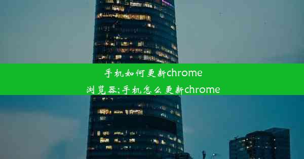 手机如何更新chrome浏览器;手机怎么更新chrome