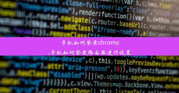 手机如何登录chrome,手机如何登录路由器进行设置