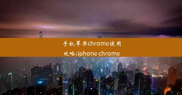 手机苹果chrome使用攻略;iphone chrome