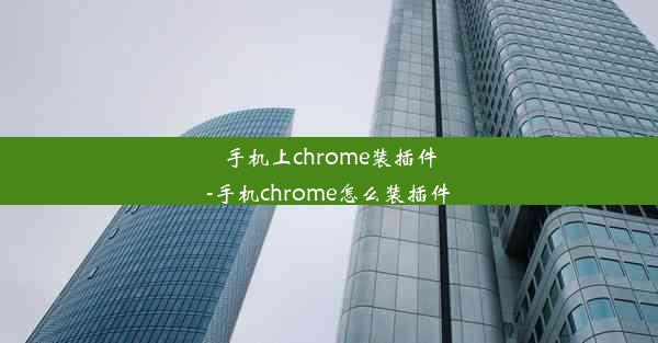 手机上chrome装插件-手机chrome怎么装插件