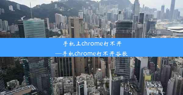 手机上chrome打不开—手机chrome打不开谷歌