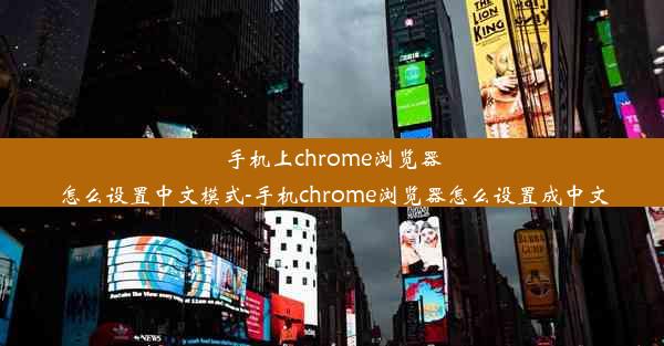 手机上chrome浏览器怎么设置中文模式-手机chrome浏览器怎么设置成中文