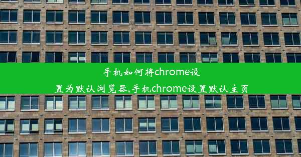 手机如何将chrome设置为默认浏览器,手机chrome设置默认主页