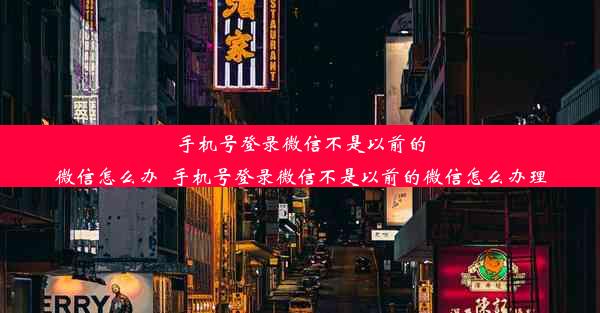 手机号登录微信不是以前的微信怎么办_手机号登录微信不是以前的微信怎么办理