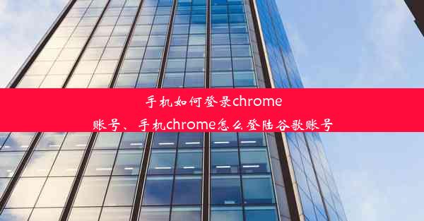 手机如何登录chrome账号、手机chrome怎么登陆谷歌账号