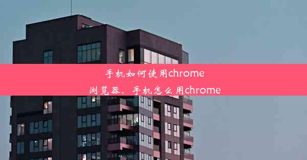 手机如何使用chrome浏览器、手机怎么用chrome