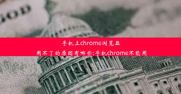 手机上chrome浏览器用不了的原因有哪些;手机chrome不能用