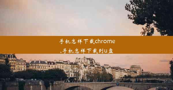 手机怎样下载chrome,手机怎样下载到u盘