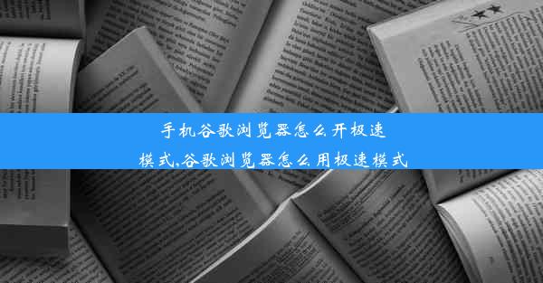 手机谷歌浏览器怎么开极速模式,谷歌浏览器怎么用极速模式