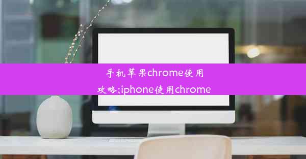 手机苹果chrome使用攻略;iphone使用chrome