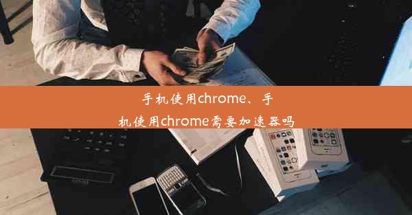 手机使用chrome、手机使用chrome需要加速器吗