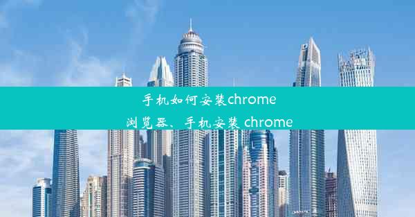 手机如何安装chrome浏览器、手机安装 chrome