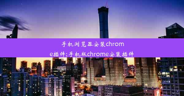 手机浏览器安装chrome插件;手机版chrome安装插件