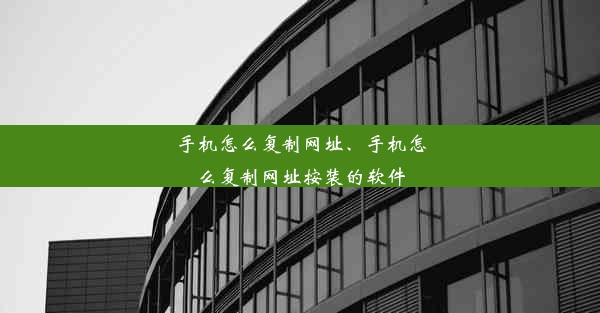 手机怎么复制网址、手机怎么复制网址按装的软件