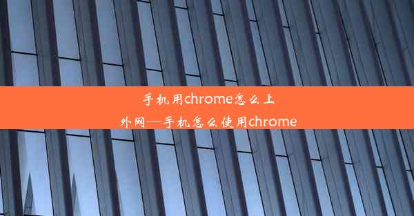 手机用chrome怎么上外网—手机怎么使用chrome