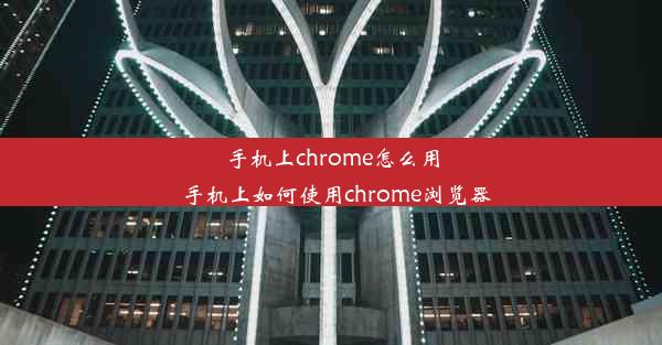 手机上chrome怎么用_手机上如何使用chrome浏览器