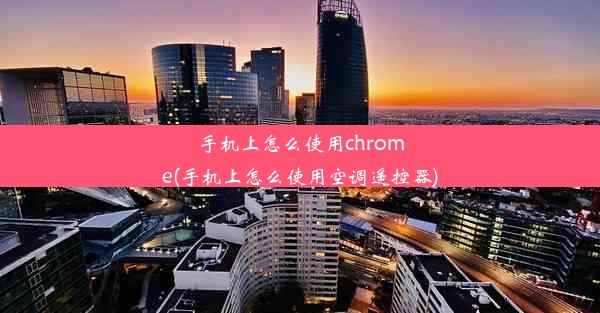 手机上怎么使用chrome(手机上怎么使用空调遥控器)