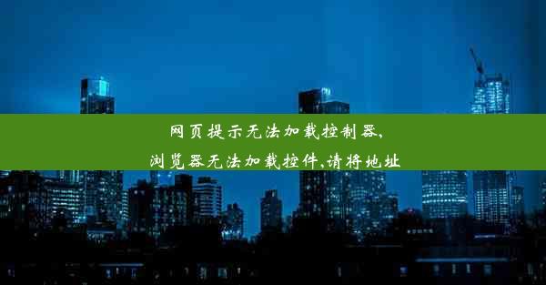 网页提示无法加载控制器,浏览器无法加载控件,请将地址