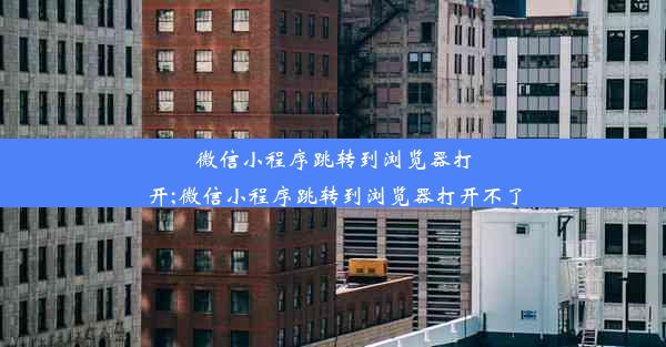 微信小程序跳转到浏览器打开;微信小程序跳转到浏览器打开不了